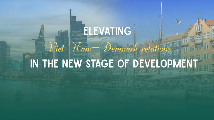 Elevating Viet Nam–Denmark relations in the new stage of development