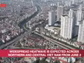 Video: Widespread heatwave expected across Northern and Central Viet Nam from June 2
